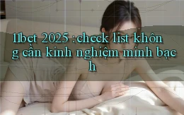 11bet 2025 check list không cần kinh nghiệm minh bạch