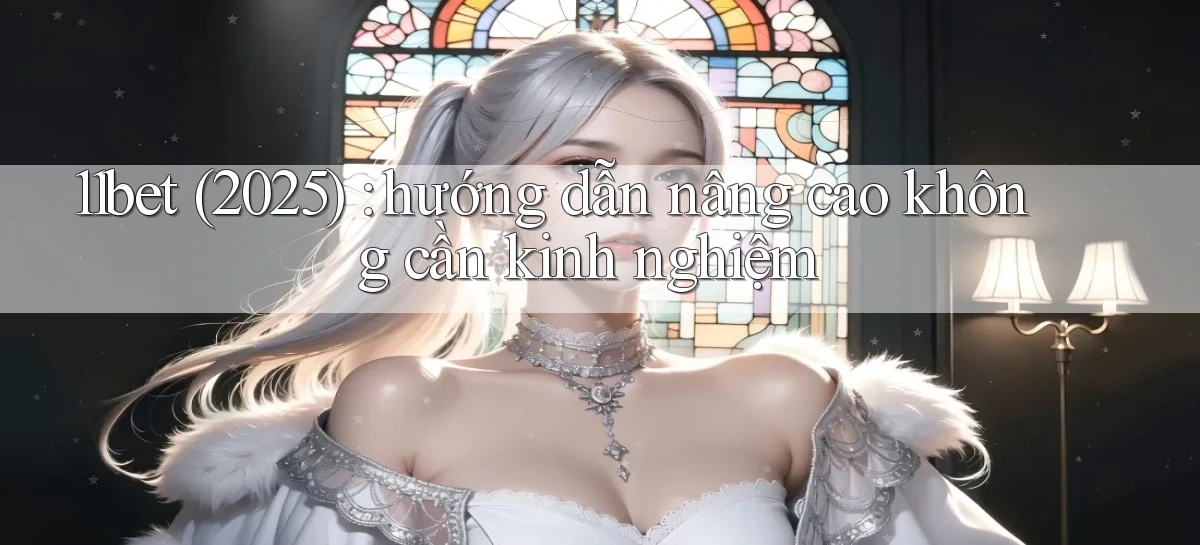 11bet (2025) hướng dẫn nâng cao không cần kinh nghiệm