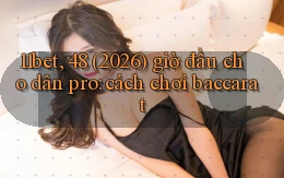 11bet, 48 (2026) giờ đầu cho dân pro cách chơi baccarat
