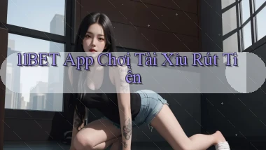 11bet app chơi tài xỉu rút tiền
