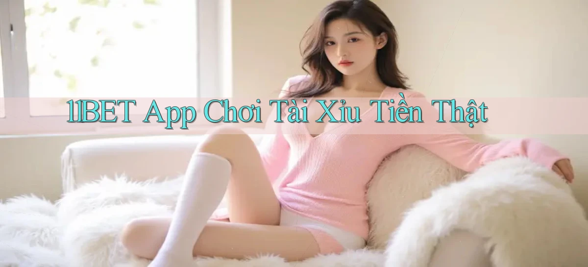 11bet app chơi tài xỉu tiền thật