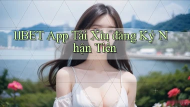 11bet app tài xỉu đăng ký nhận tiền
