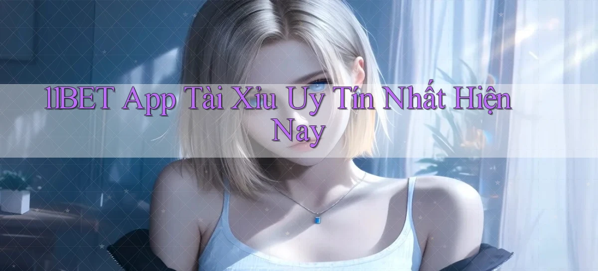 11bet app tài xỉu uy tín nhất hiện nay
