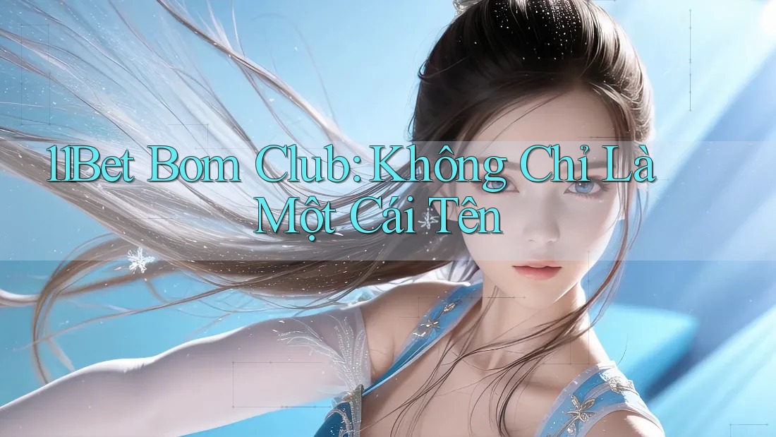 11Bet Bom Club: Không Chỉ Là Một Cái Tên