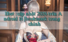 11bet cập nhật 2026 trên Android 14 bookmark trang chính
