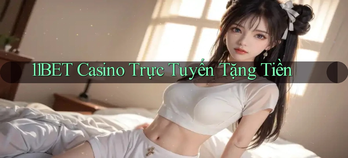 11bet casino trực tuyến tặng tiền