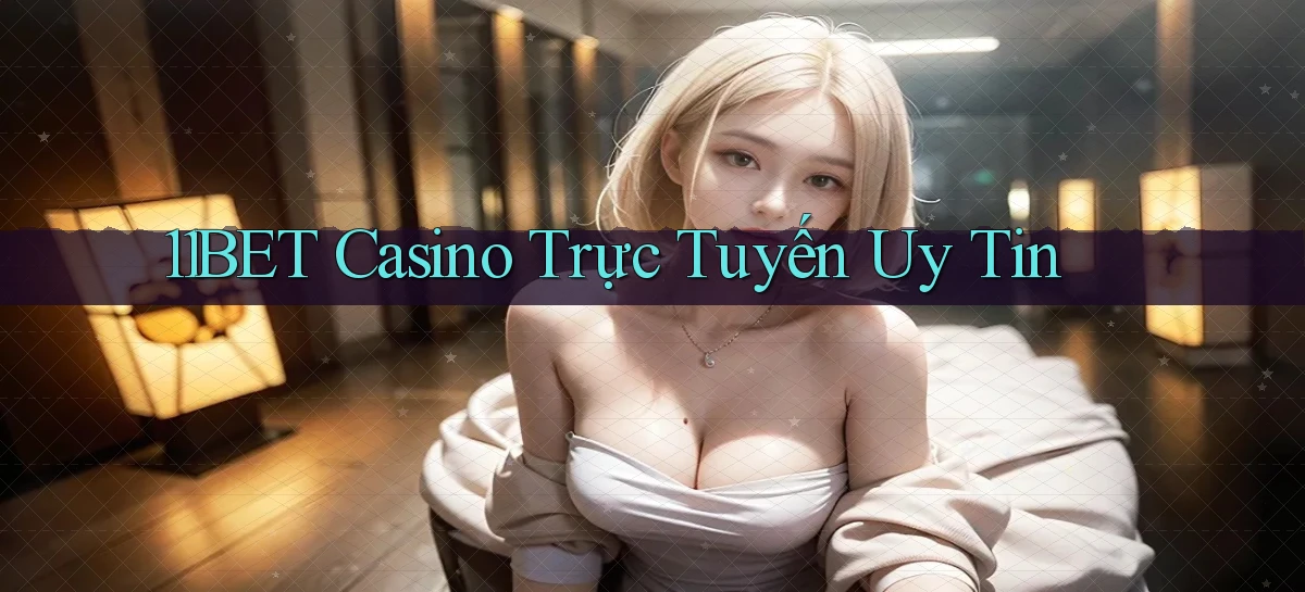 11bet casino trực tuyến uy tín