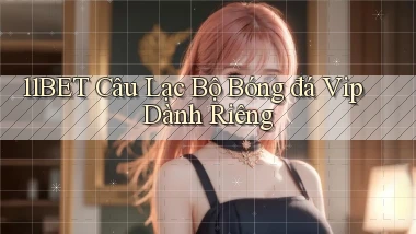 11bet  câu lạc bộ bóng đá vip dành riêng