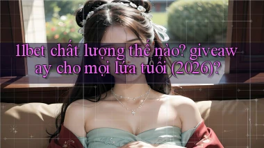 11bet chất lượng thế nào giveaway cho mọi lứa tuổi (2026)