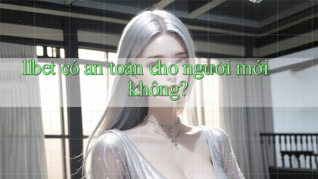 11bet có an toàn cho người mới không?