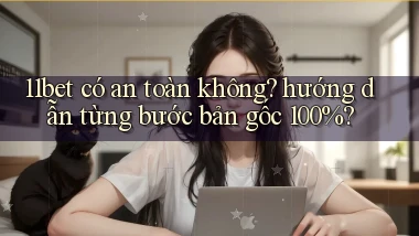 11bet có an toàn không hướng dẫn từng bước bản gốc 100%