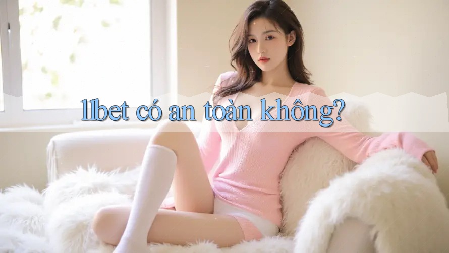 11bet có an toàn không? 11bet có an toàn không?
