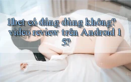 11bet có đáng dùng không video review trên Android 15