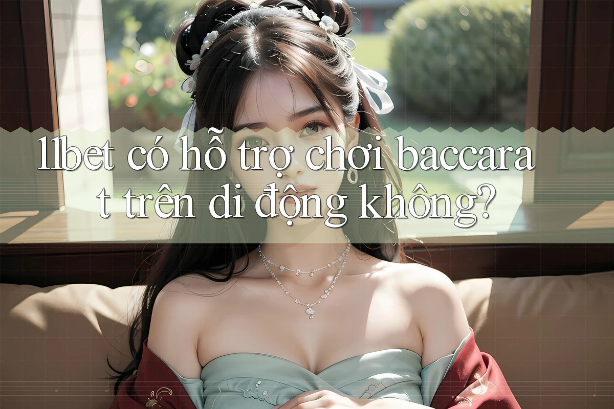 11bet có hỗ trợ chơi baccarat trên di động không? 11bet có hỗ trợ chơi baccarat trên di động không?