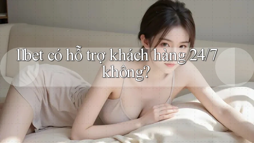 11bet có hỗ trợ khách hàng 24/7 không?