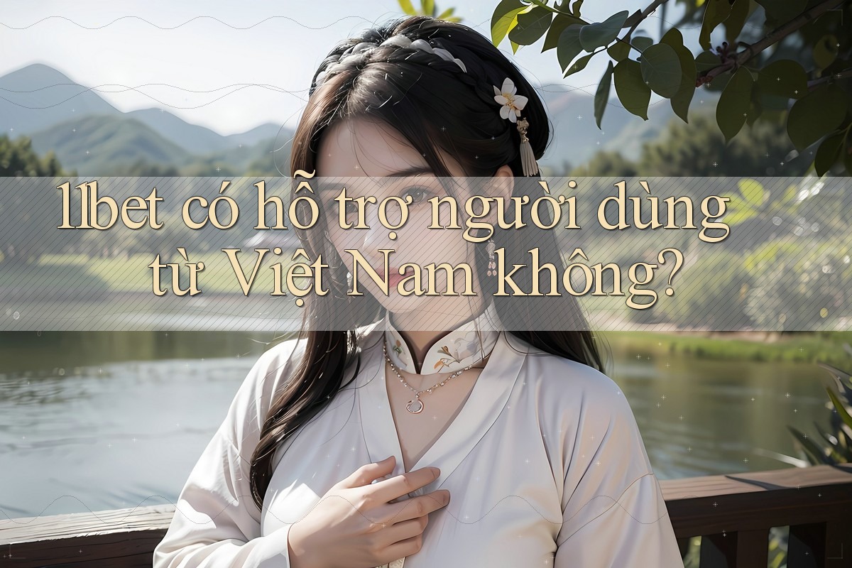 11bet có hỗ trợ người dùng từ Việt Nam không? 11bet có hỗ trợ người dùng từ Việt Nam không?