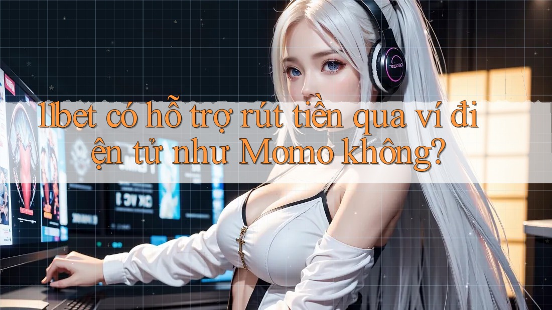 11bet có hỗ trợ rút tiền qua ví điện tử như Momo không? 11bet có hỗ trợ rút tiền qua ví điện tử như Momo không?