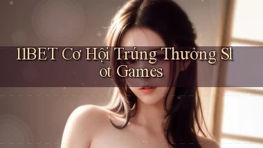 11bet  cơ hội trúng thưởng slot games