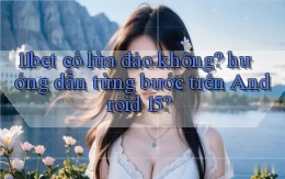 11bet có lừa đảo không hướng dẫn từng bước trên Android 15