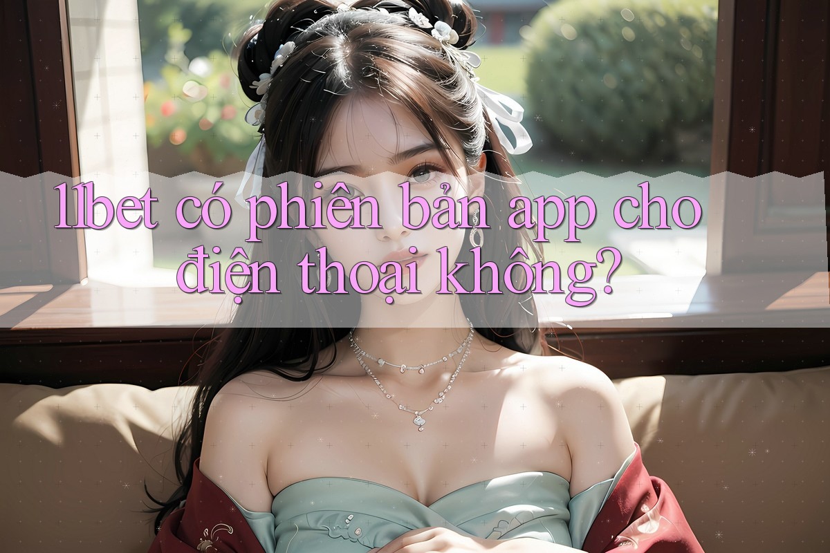 11bet có phiên bản app cho điện thoại không? 11bet có phiên bản app cho điện thoại không?