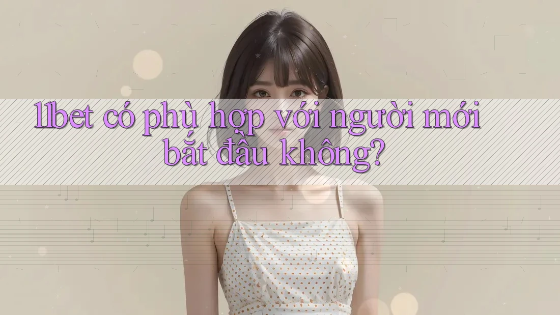 11bet có phù hợp với người mới bắt đầu không? 11bet có phù hợp với người mới bắt đầu không?