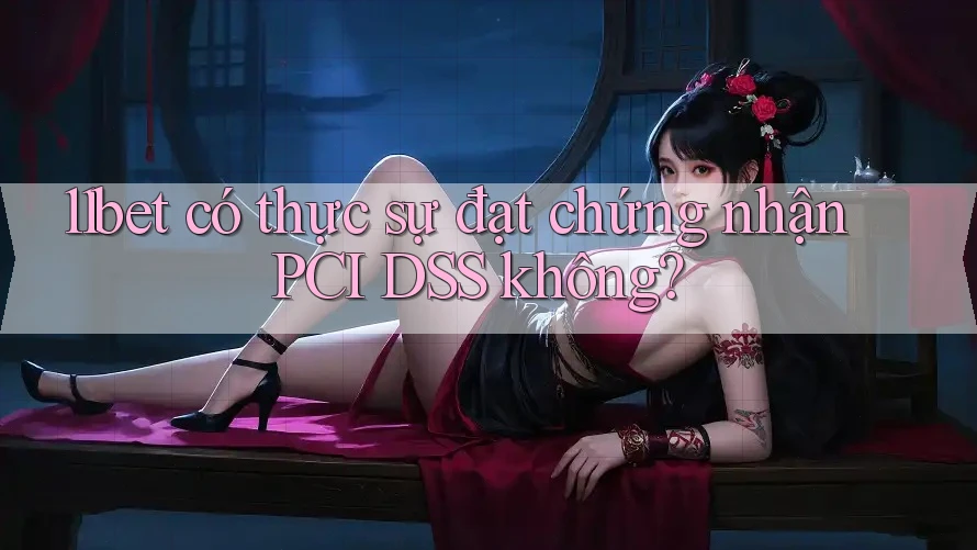 11bet có thực sự đạt chứng nhận PCI DSS không?