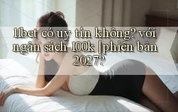 11bet có uy tín không với ngân sách 100k phiên bản 2027