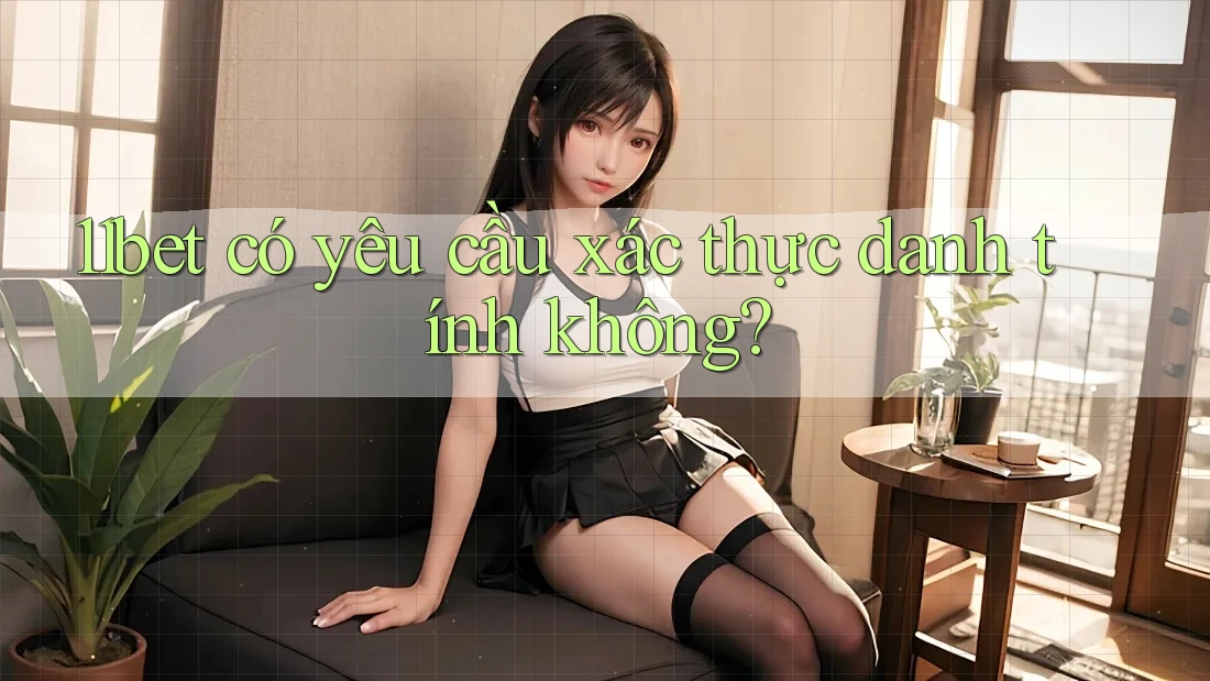 11bet có yêu cầu xác thực danh tính không?