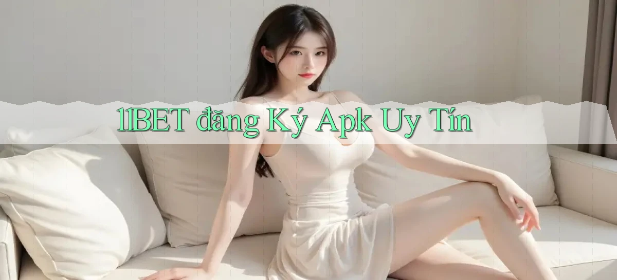 11bet  đăng ký apk uy tín