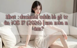 11bet decimal odds là gì trên iOS 17 (2026) sau nửa năm