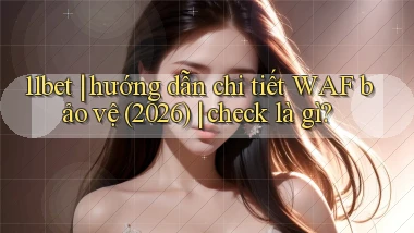 11bet hướng dẫn chi tiết WAF bảo vệ (2026) check là gì