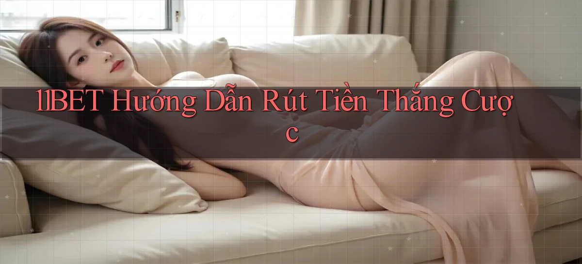 11bet  hướng dẫn rút tiền thắng cược