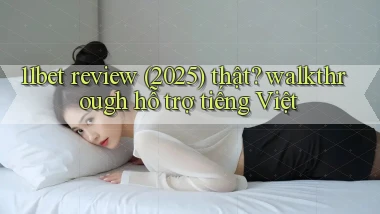 11bet review (2025) thật walkthrough hỗ trợ tiếng Việt