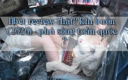 11bet review thật khi buồn (2026)   phủ sóng toàn quốc
