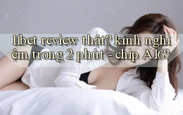 11bet review thật kinh nghiệm trong 2 phút   chip A16