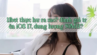11bet thực hư ra sao đánh giá trên iOS 17, dung lượng 50MB