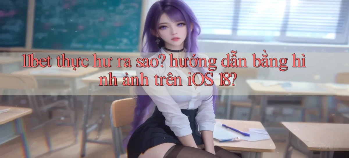 11bet thực hư ra sao hướng dẫn bằng hình ảnh trên iOS 18