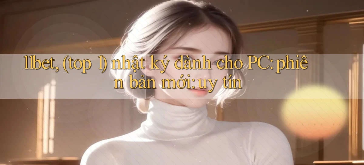 11bet, (top 1) nhật ký dành cho PC phiên bản mới uy tín