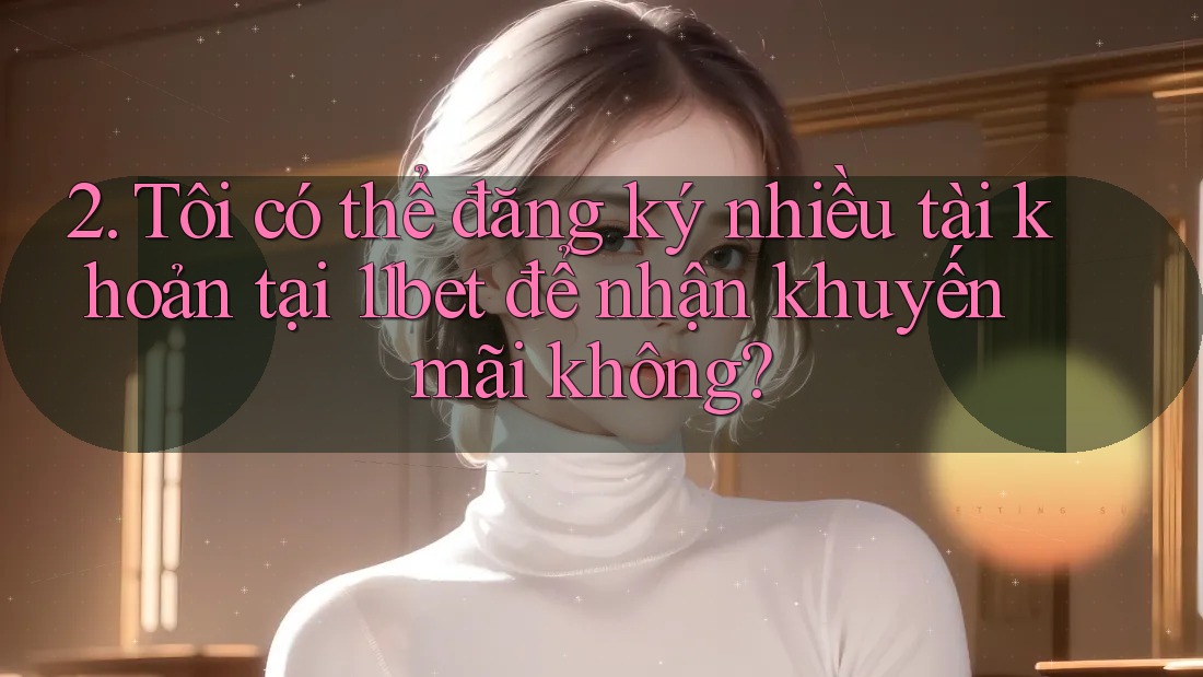 2. Tôi có thể đăng ký nhiều tài khoản tại 11bet để nhận khuyến mãi không? 2. Tôi có thể đăng ký nhiều tài khoản tại 11bet để nhận khuyến mãi không?