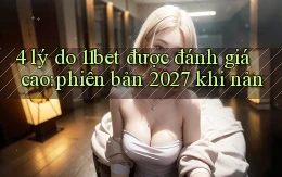 4 lý do 11bet được đánh giá cao phiên bản 2027 khi nản