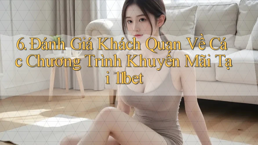 6. Đánh Giá Khách Quan Về Các Chương Trình Khuyến Mãi Tại 11bet 6. Đánh Giá Khách Quan Về Các Chương Trình Khuyến Mãi Tại 11bet