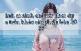 ảnh so sánh chi tiết 11bet dựa trên khảo sát phiên bản 2027