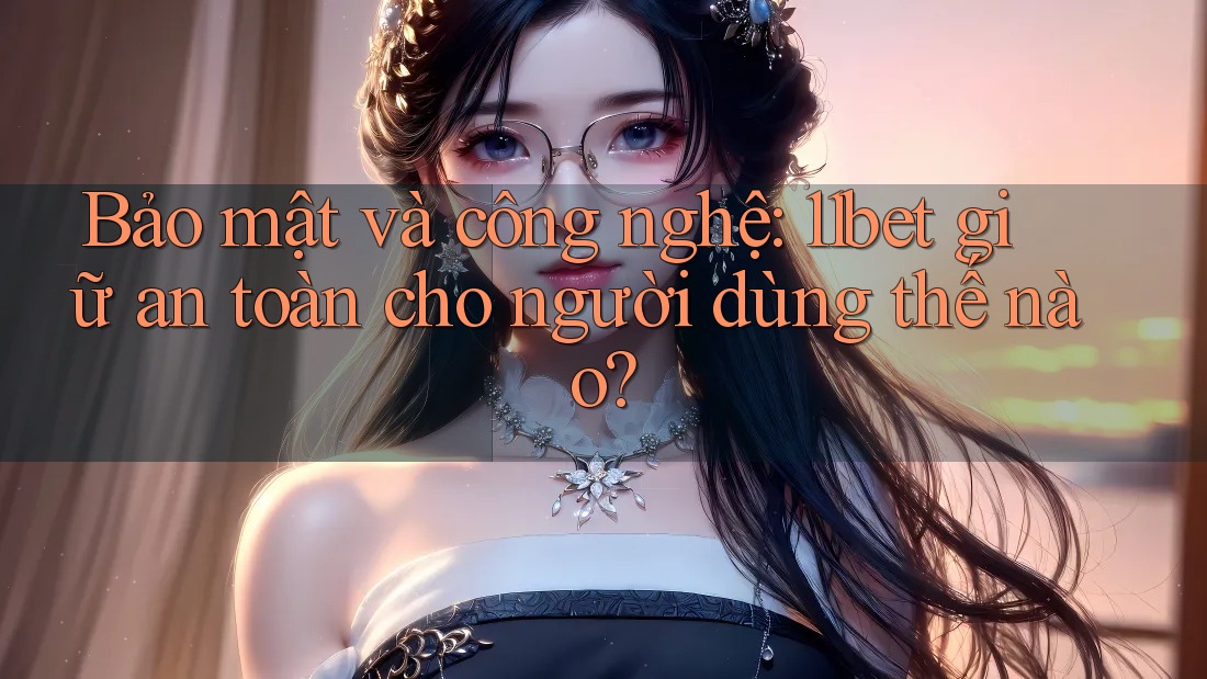 Bảo mật và công nghệ: 11bet giữ an toàn cho người dùng thế nào? Bảo mật và công nghệ: 11bet giữ an toàn cho người dùng thế nào?