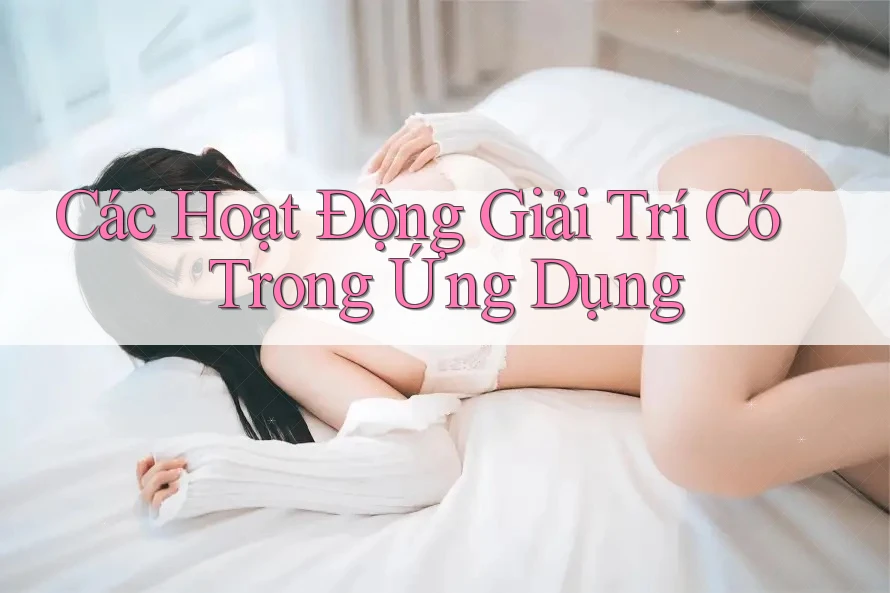 Các Hoạt Động Giải Trí Có Trong Ứng Dụng Các Hoạt Động Giải Trí Có Trong Ứng Dụng
