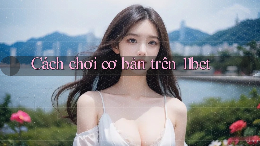 Cách chơi cơ bản trên 11bet Cách chơi cơ bản trên 11bet