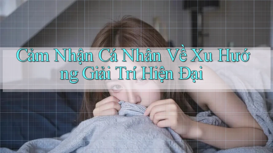 Cảm Nhận Cá Nhân Về Xu Hướng Giải Trí Hiện Đại Cảm Nhận Cá Nhân Về Xu Hướng Giải Trí Hiện Đại