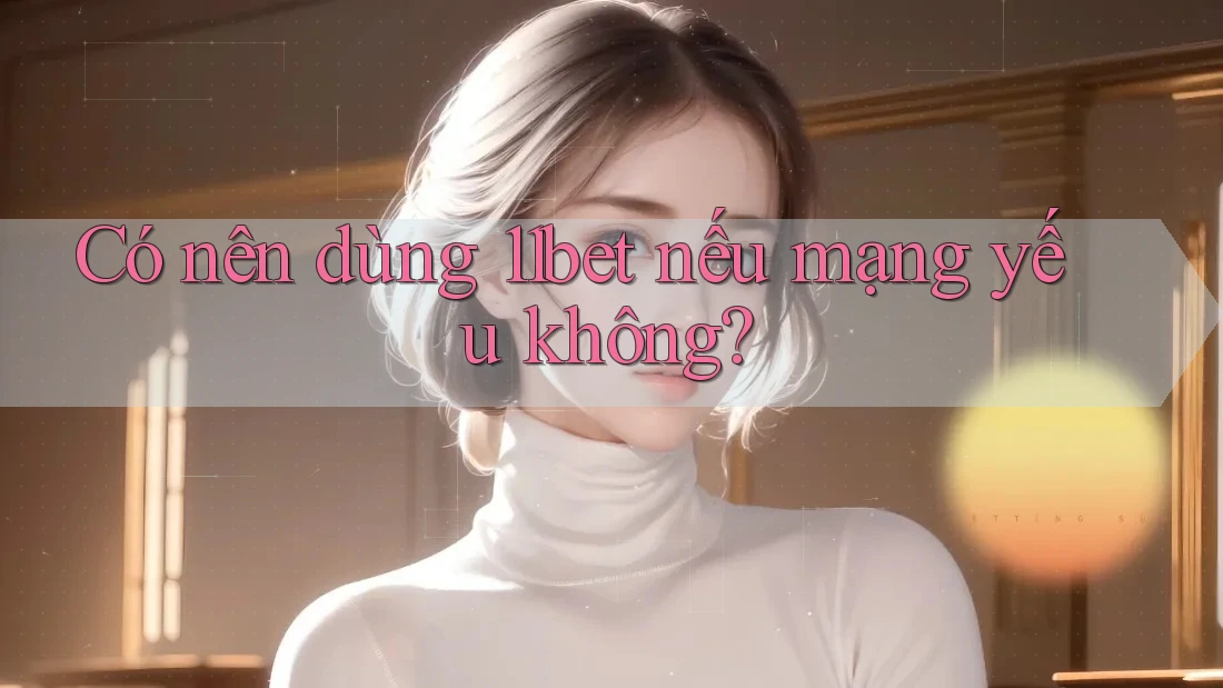 Có nên dùng 11bet nếu mạng yếu không? Có nên dùng 11bet nếu mạng yếu không?