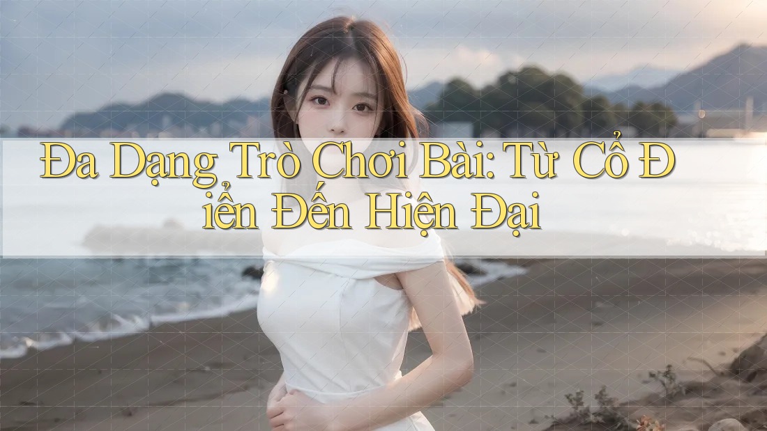 Đa Dạng Trò Chơi Bài: Từ Cổ Điển Đến Hiện Đại Đa Dạng Trò Chơi Bài: Từ Cổ Điển Đến Hiện Đại
