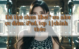 Đã thử chưa 11bet ưu nhược điểm iPad, top 1 chính thức
