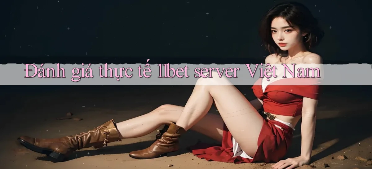 Đánh giá thực tế 11bet server Việt Nam